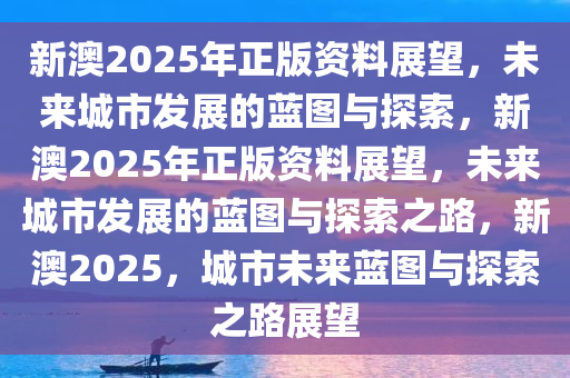 新澳2025年最新版资料前沿解答解释落实方案 —— 探索未来蓝图的关键指引,新澳2025年最新版资料,前沿解答解释落实_n5906.66.99